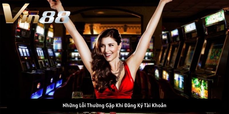 Những Lỗi Thường Gặp Khi Đăng Ký VIN88