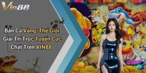 Bắn Cá Vàng: Thế Giới Giải Trí Trực Tuyến Cực Chất Trên VIN88