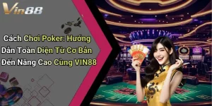 Cách Chơi Poker: Hướng Dẫn Toàn Diện Từ Cơ Bản Đến Nâng Cao Cùng VIN88