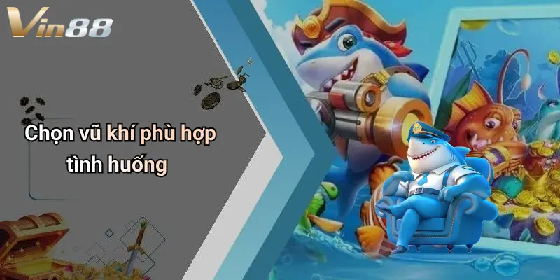 Chọn vũ khí phù hợp tình huống
