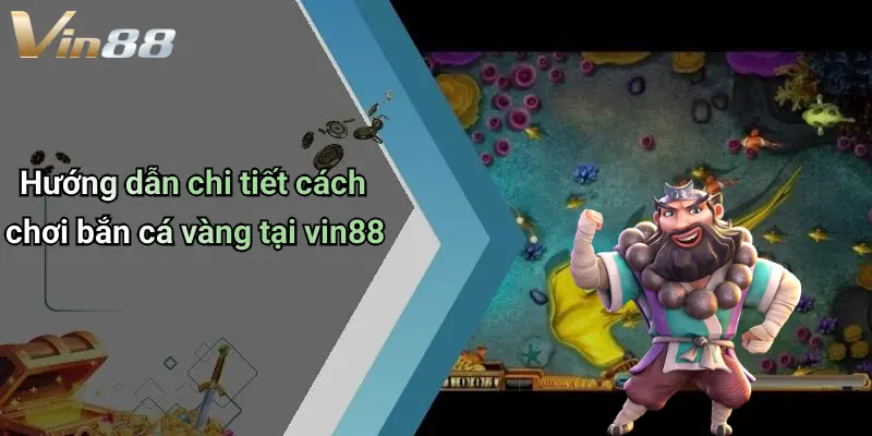 Hướng dẫn chi tiết cách chơi bắn cá vàng tại vin88